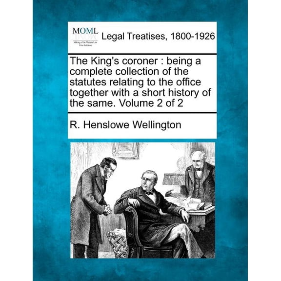 The King's Coroner: Being a Complete Collection of the Statutes Relating to the Office Together with a Short History of , (Paperback)