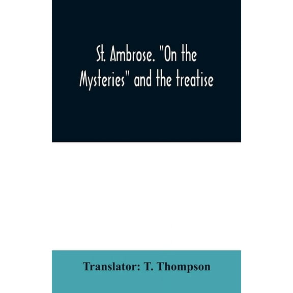 St. Ambrose. "On the mysteries" and the treatise, On the sacraments, by an unknown author, (Paperback)