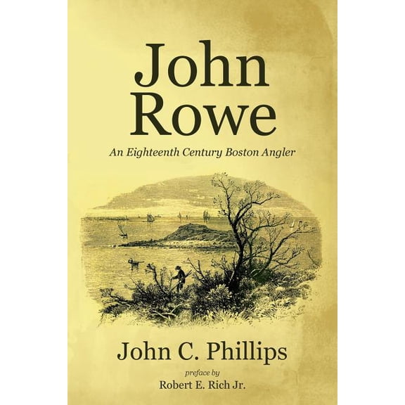John Rowe: An Eighteenth Century Boston Angler (Paperback) by Robert E Rich, John C Phillips