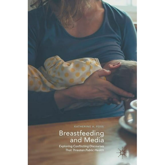 Breastfeeding and Media: Exploring Conflicting Discourses That Threaten Public Health, (Hardcover)