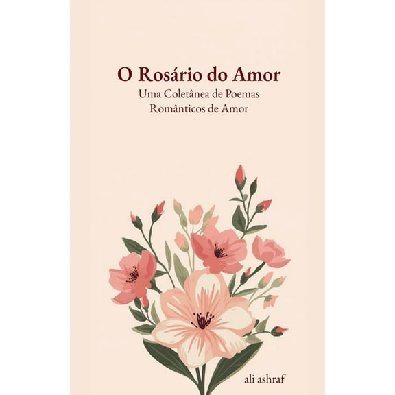 O RosÃ¡rio do Amor: Uma ColetÃ¢nea de Poemas RomÃ¢nticos de Amor, (Paperback)