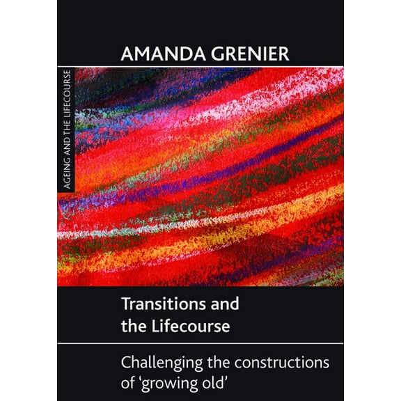 Ageing and the Lifecourse Transitions and the Lifecourse: Challenging the Constructions of 'Growing Old', (Paperback)