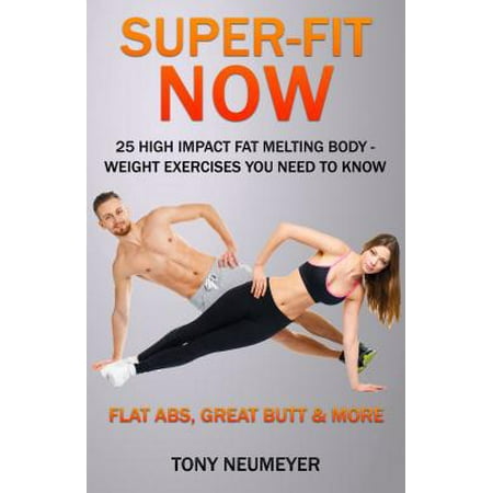 Super-Fit Now: 25 High Impact Fat Melting Body-Weight Exercises You Need To Know (Illustrated): Flat Abs, Great butt & More! - (Best Butt Exercises With Weights)