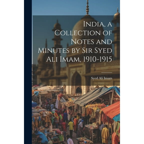 India, a Collection of Notes and Minutes by Sir Syed Ali Imam, 1910-1915 (Paperback)