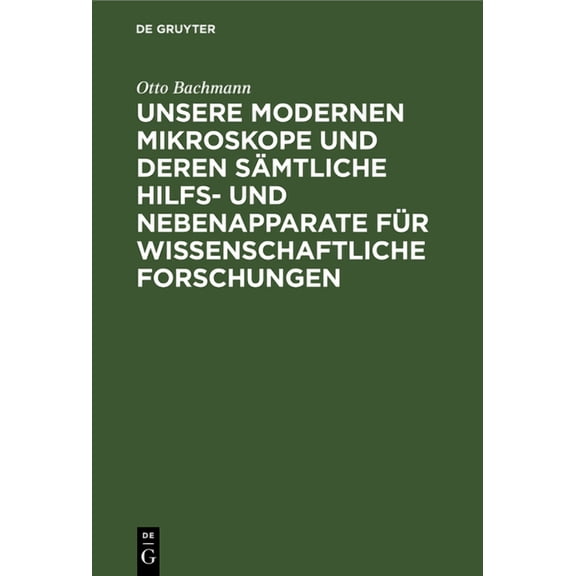 Unsere Modernen Mikroskope Und Deren SÃ¤mtliche Hilfs- Und Nebenapparate FÃ¼r Wissenschaftliche Forschungen: Ein Handbuch , (Hardcover)