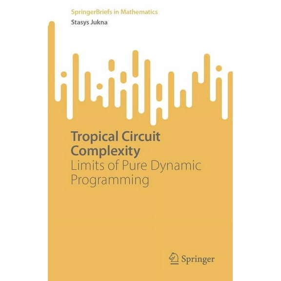 Springerbriefs in Mathematics Tropical Circuit Complexity: Limits of Pure Dynamic Programming, (Paperback)