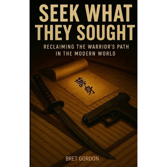 Seek What They Sought: Reclaiming The Warrior's Path In The Modern World, (Paperback)