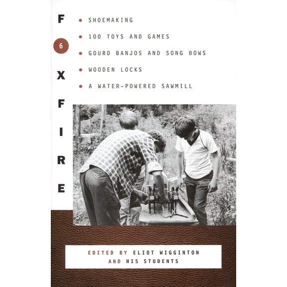 Foxfire Foxfire 6: Shoemaking, 100 Toys and Games, Gourd Banjos and Song Bows, Wooden Locks, a Water-Powered Sawmill, Book 6, (Paperback)