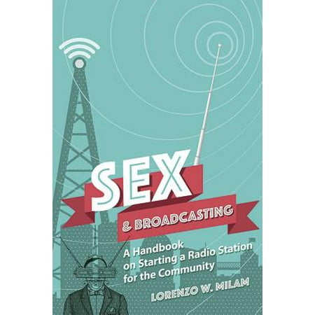 Sex and Broadcasting : A Handbook on Starting a Radio Station for the (Best Radio Broadcasting Schools)