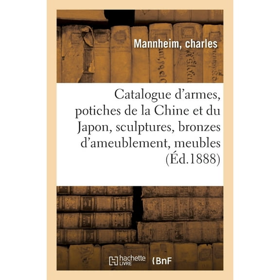Catalogue d'Armes Anciennes, Potiches de la Chine Et Du Japon, Sculptures, Bronzes d'Ameublement: Meubles, (Paperback)