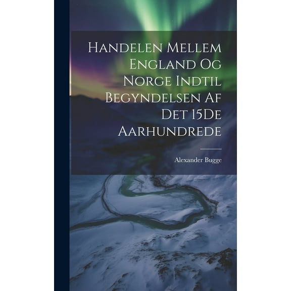 Handelen Mellem England Og Norge Indtil Begyndelsen Af Det 15De Aarhundrede (Hardcover)