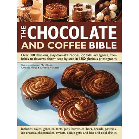 The Chocolate and Coffee Bible: Over 300 Delicious, Easy-to-make Recipes for Total Indulgence, from Bakes to Desserts, Shown Step by Step in 1300 Glorious