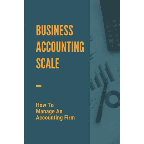 Business Accounting Scale : How To Manage An Accounting Firm: How To Have Successful Accounting Business (Paperback)