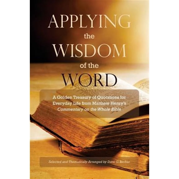 Pre-Owned Applying the Wisdom of the Word: A Golden Treasury of Quotations for Everyday Life from Matthew Henry's Commentary On The Whole Bible (Paperback)