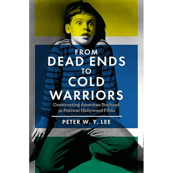 From Dead Ends to Cold Warriors : Constructing American Boyhood in Postwar Hollywood Films (Paperback)