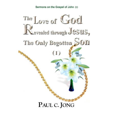 Sermons on the Gospel of John (I) - The Love of God Revealed through Jesus, the Only Begotten Son ( I ) -