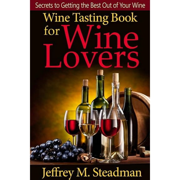 Wine Tasting Book for Wine Lovers: Secrets to Getting the Best Out of Your Wine (Paperback)