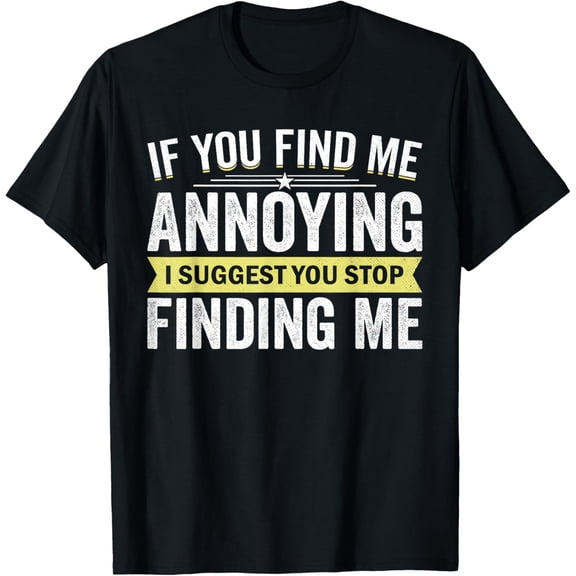 If You Find Me Annoying I Suggest You Stop Finding Me Humor T-Shirt men and women can wear, black, white, gifts