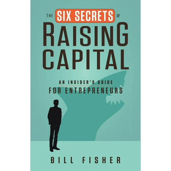 Six Secrets of Raising Capital : An Insider's Guide for Entrepreneurs