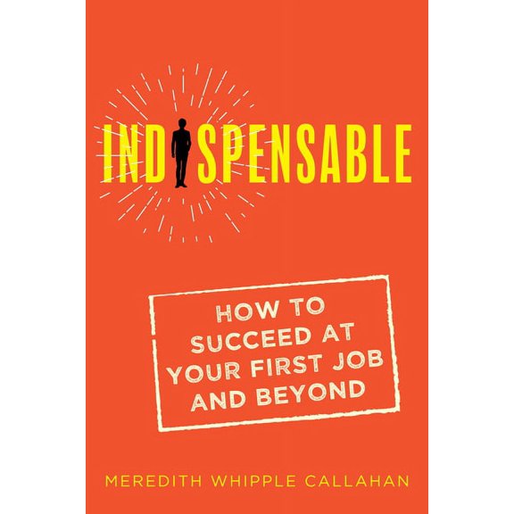 Indispensable: How to Succeed at Your First Job and Beyond, (Paperback)