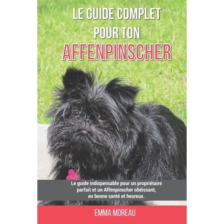 Le guide complet pour ton Affenpinscher: Le guide indispensable pour un propriétaire parfait et un Affenpinscher obéissant en bonne santé et heureux. (Paperback)