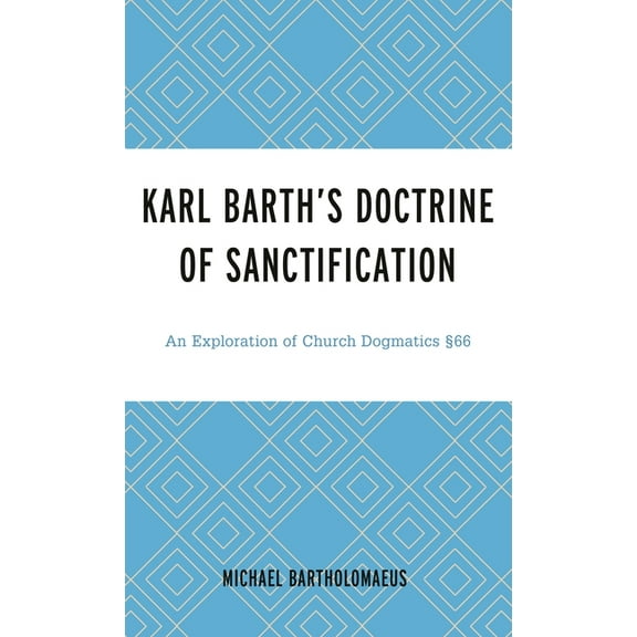 Karl Barth's Doctrine of Sanctification: An Exploration of Church Dogmatics §66, (Hardcover)