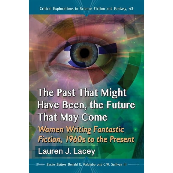 Critical Explorations in Science Fiction and Fantasy: The Past That Might Have Been, the Future That May Come (Paperback)