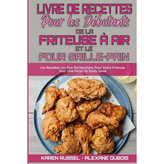 Livre De Recettes Pour Les Débutants De La Friteuse À Air et Le Four Grille-Pain: Les Recettes Les Plus Recherchées Pour Votre Friteuse Pour Une Perte De Poids Saine (Air Fryer Toaster Oven Cookbook f