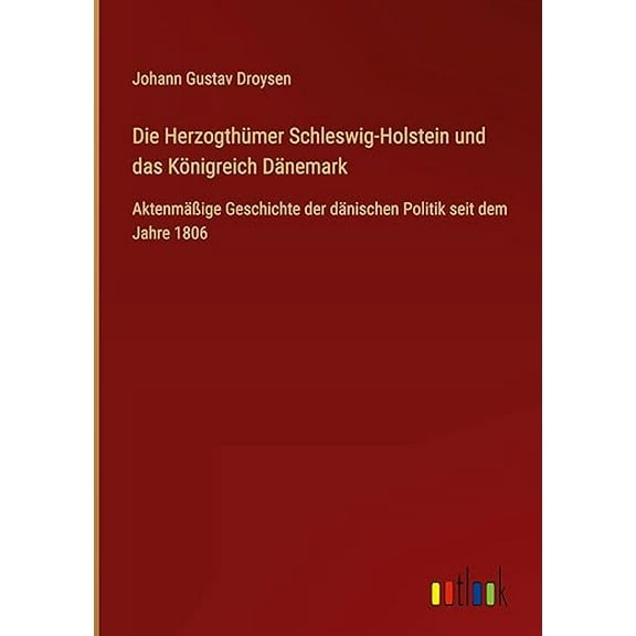 Die Herzogthümer Schleswig-Holstein und das Königreich Dänemark : Aktenmäßige Geschichte der dänischen Politik seit dem Jahre 1806 (Hardcover)