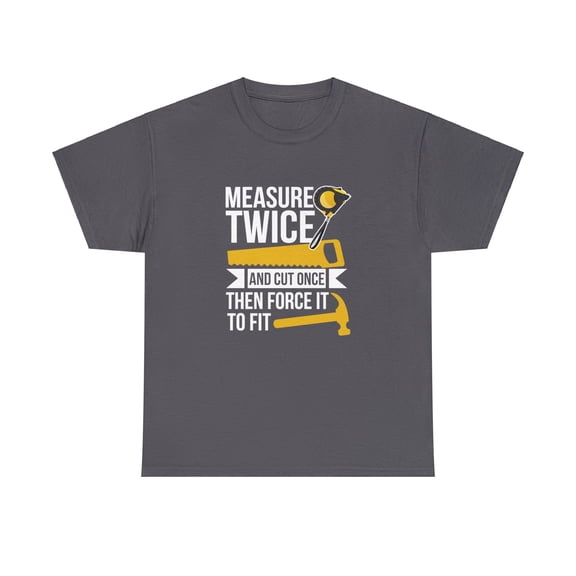 Measure Twice, Cut Once, Then Force It To Fit Shirt - Funny DIY - ID: 2269