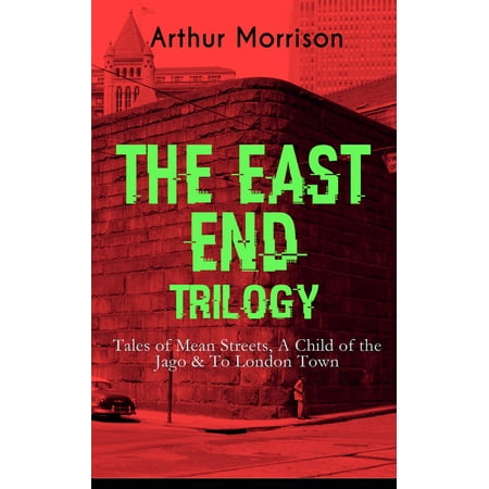 THE EAST END TRILOGY: Tales of Mean Streets, A Child of the Jago & To London Town -