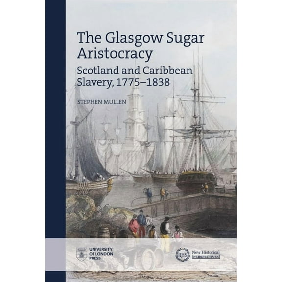 New Historical Perspectives: The Glasgow Sugar Aristocracy : Scotland and Caribbean Slavery, 1775–1838 (Hardcover)