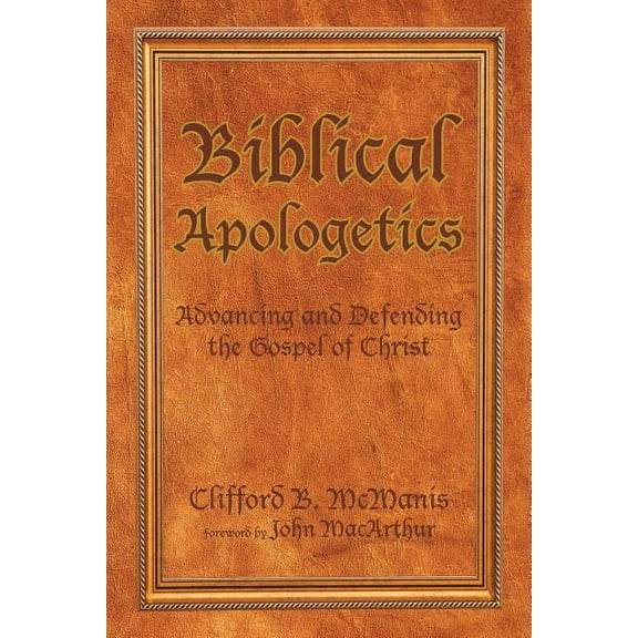 Biblical Apologetics: Advancing and Defending the Gospel of Christ (Paperback) by Clifford B McManis