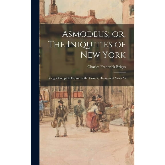 Asmodeus; or, The Iniquities of New York: Being a Complete Expose of the Crimes, Doings and Vices As (Hardcover)