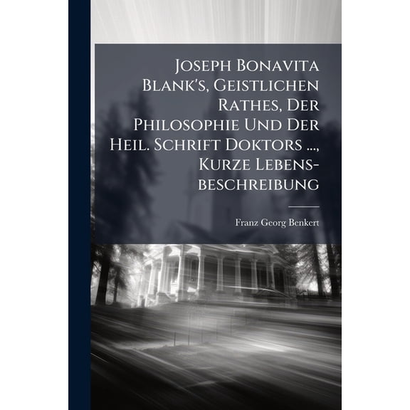 Joseph Bonavita Blank's, Geistlichen Rathes, Der Philosophie Und Der Heil. Schrift Doktors ..., Kurze Lebens-beschreibung (Paperback)