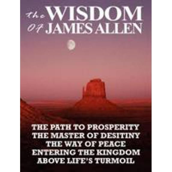 Pre-Owned The Wisdom of James Allen: The Path to Prosperity, the Master of Desitiny, the Way of Peace, Entering the Kingdom, Above Life's Turmoil (Paperback) 9562916227 9789562916226