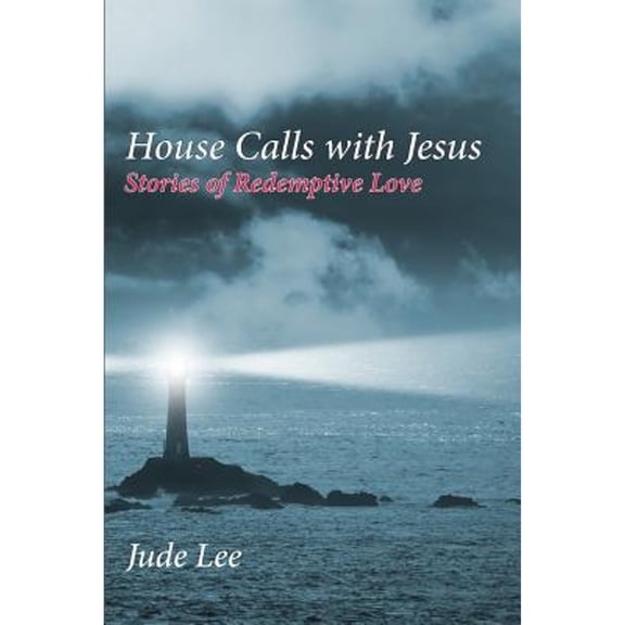 House Calls with Jesus: Stories of Redemptive Love (Paperback) by Jude Lee