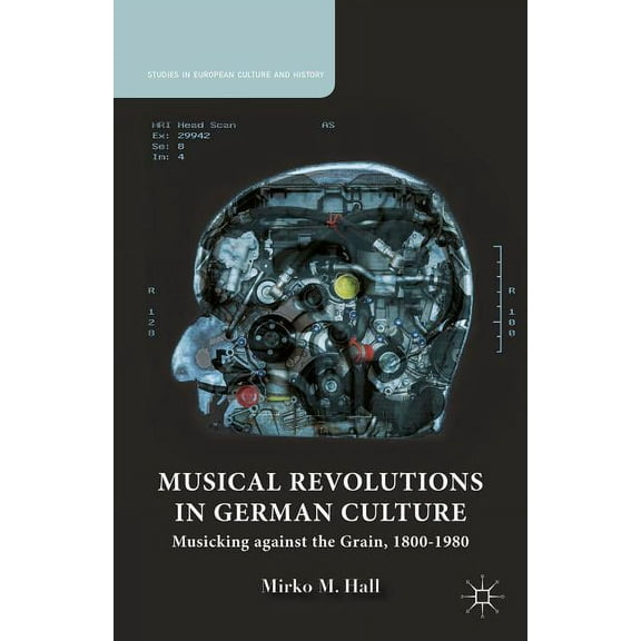 Studies in European Culture and History Musical Revolutions in German Culture: Musicking Against the Grain, 1800-1980, (Hardcover)