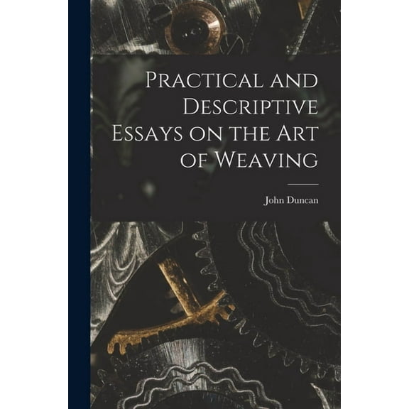 Practical and Descriptive Essays on the art of Weaving, (Paperback)
