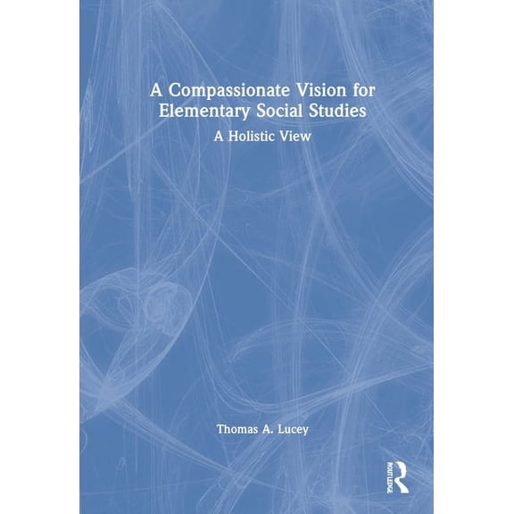 A Compassionate Vision for Elementary Social Studies: A Holistic View, (Hardcover)