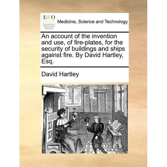 An Account of the Invention and Use, of Fire-Plates, for the Security of Buildings and Ships Against Fire. by David Hartley, Esq. (Paperback)