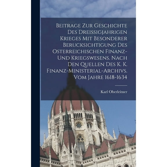 Beitrage Zur Geschichte Des Dreissigjahrigen Krieges Mit Besonderer Berucksichtigung Des Osterreichischen Finanz- Und Kriegswesens. Nach Den Quellen Des K. K. Finanz-ministerial-archivs. Vom Jahre 161