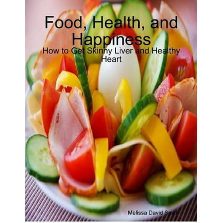 Food, Health, and Happiness: How to Get Skinny Liver and Healthy Heart - (The Best Way To Get Skinny)