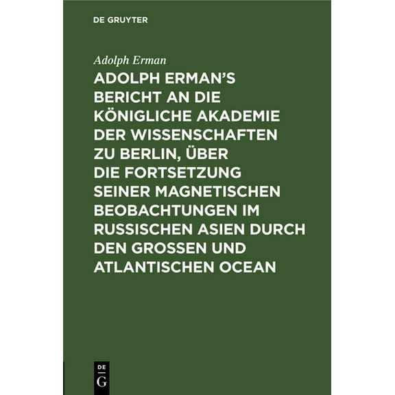 Adolph Erman's Bericht an Die Königliche Akademie Der Wissenschaften Zu Berlin, Ãber Die Fortsetzung Seiner Magnetischen, (Hardcover)
