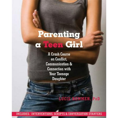 Parenting a Teen Girl : A Crash Course on Conflict, Communication and Connection with Your Teenage