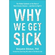 BENJAMIN BIKMAN; DR JASON FUNG Why We Get Sick : The Hidden Epidemic at the Root of Most Chronic Disease--and How to Fight It (Hardcover)