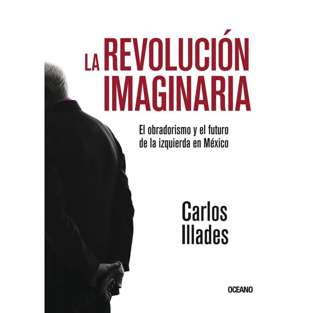 Libro La Revolucion Imaginaria. El Obradorismo Y El Futuro De La Izquierda En Mexico Tapa Blanda, Autor Carlos Iiiades, Editorial Oceano