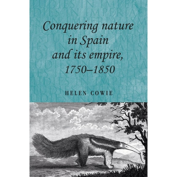 Studies in Imperialism Conquering Nature in Spain and Its Empire, 1750-1850, Book 89, (Hardcover)