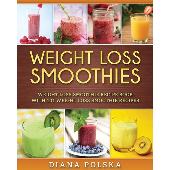Smoothie Recipe Book Weight Loss Smoothies: Weight Loss Smoothie Recipe Book with 101 Weight Loss Smoothie Recipes, Book 1, (Paperback)