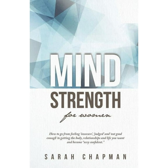 MindStrength for Women: How to go from feeling 'insecure', 'judged', and 'not good enough' to getting the body, relationships, and life you want and become "sexy confident"! (Paperback)